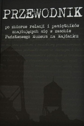 Przewodnik po zbiorze relacji i pamiętników znajdujących się w zasobie Państwowego Muzeum na Majdanku